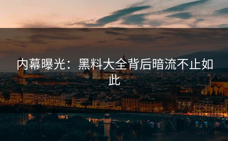 内幕曝光：黑料大全背后暗流不止如此