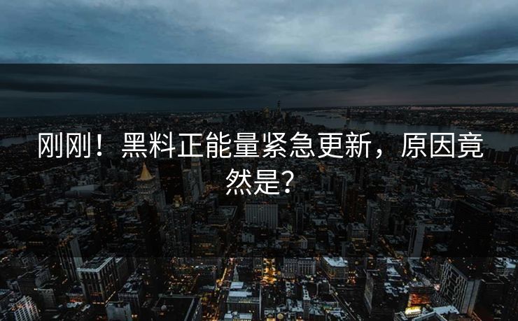 刚刚！黑料正能量紧急更新，原因竟然是？