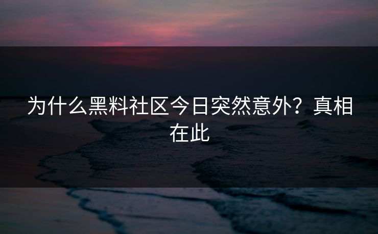 为什么黑料社区今日突然意外？真相在此