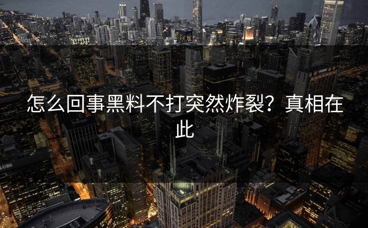 怎么回事黑料不打突然炸裂？真相在此