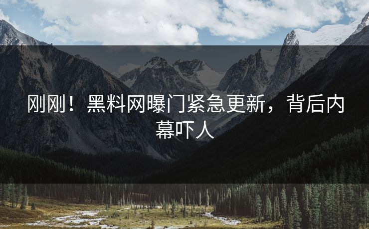 刚刚！黑料网曝门紧急更新，背后内幕吓人