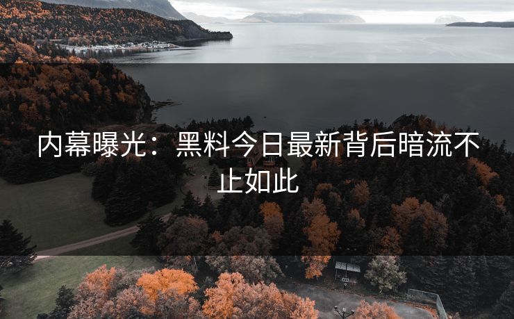 内幕曝光：黑料今日最新背后暗流不止如此