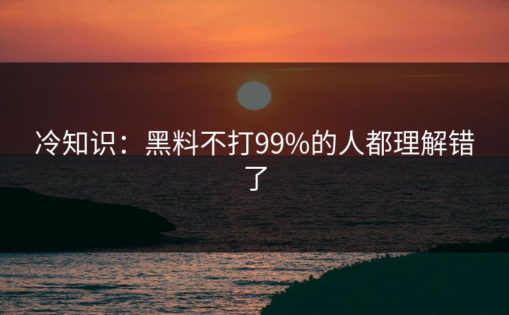 冷知识：黑料不打99%的人都理解错了