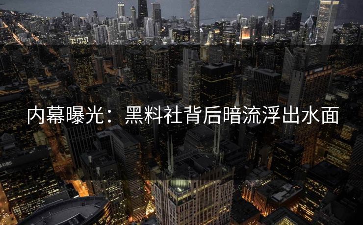 内幕曝光：黑料社背后暗流浮出水面