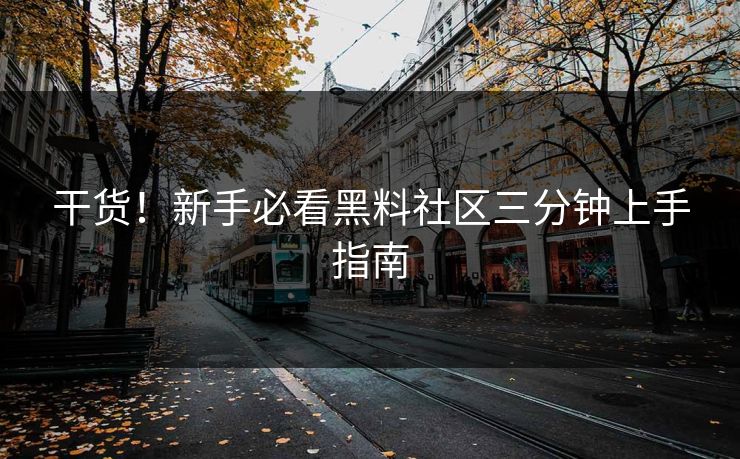 干货！新手必看黑料社区三分钟上手指南