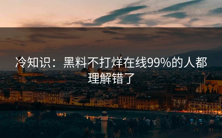 冷知识：黑料不打烊在线99%的人都理解错了