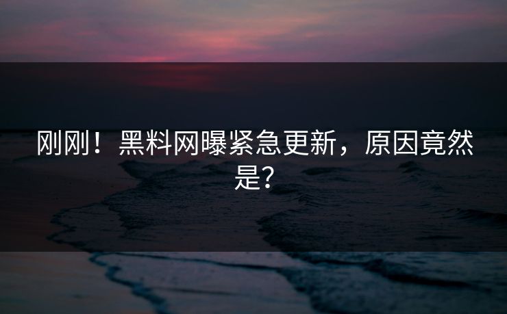 刚刚！黑料网曝紧急更新，原因竟然是？
