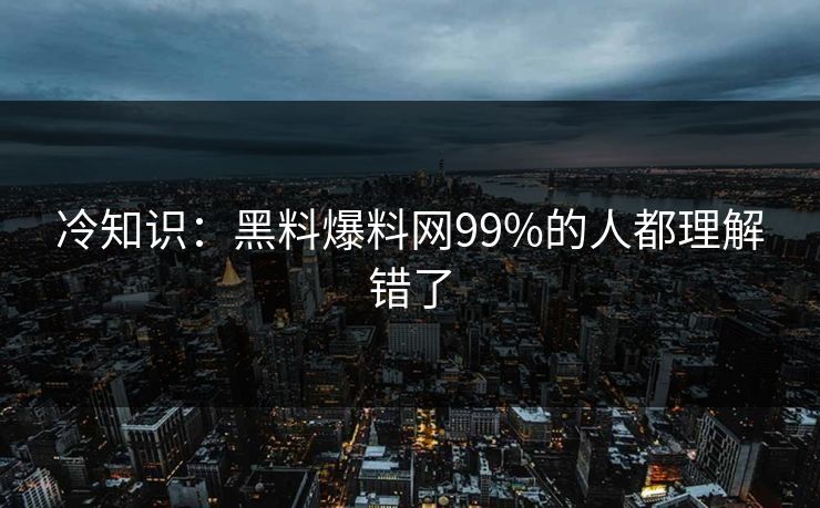 冷知识：黑料爆料网99%的人都理解错了