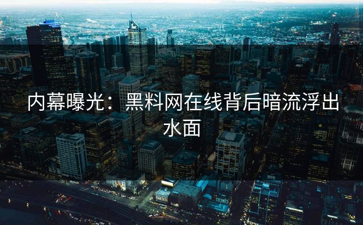 内幕曝光：黑料网在线背后暗流浮出水面