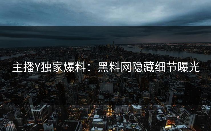 主播Y独家爆料：黑料网隐藏细节曝光