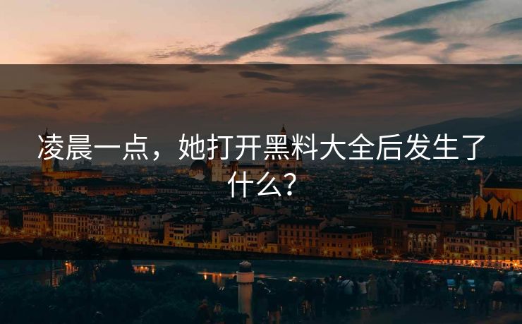 凌晨一点，她打开黑料大全后发生了什么？