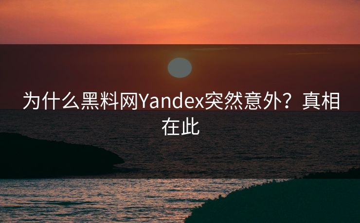 为什么黑料网Yandex突然意外？真相在此