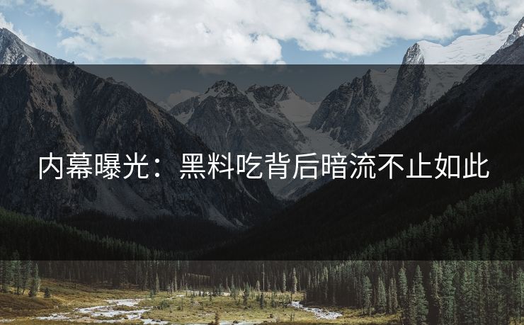 内幕曝光：黑料吃背后暗流不止如此