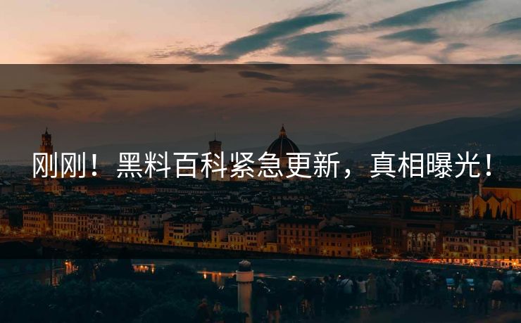刚刚！黑料百科紧急更新，真相曝光！
