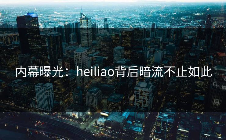 内幕曝光：heiliao背后暗流不止如此