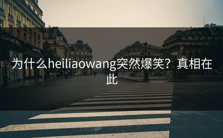 为什么heiliaowang突然爆笑？真相在此