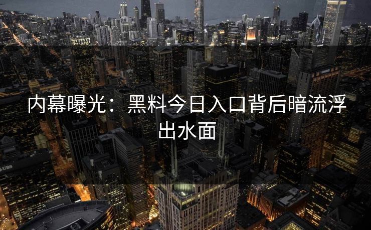 内幕曝光：黑料今日入口背后暗流浮出水面