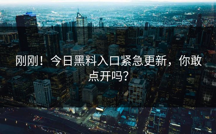刚刚！今日黑料入口紧急更新，你敢点开吗？