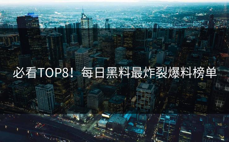 必看TOP8！每日黑料最炸裂爆料榜单