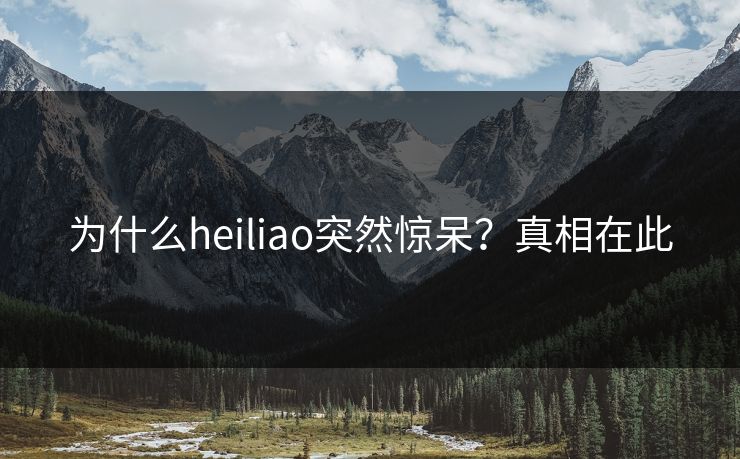 为什么heiliao突然惊呆？真相在此