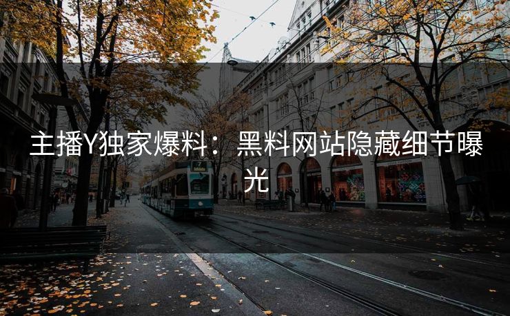 主播Y独家爆料：黑料网站隐藏细节曝光