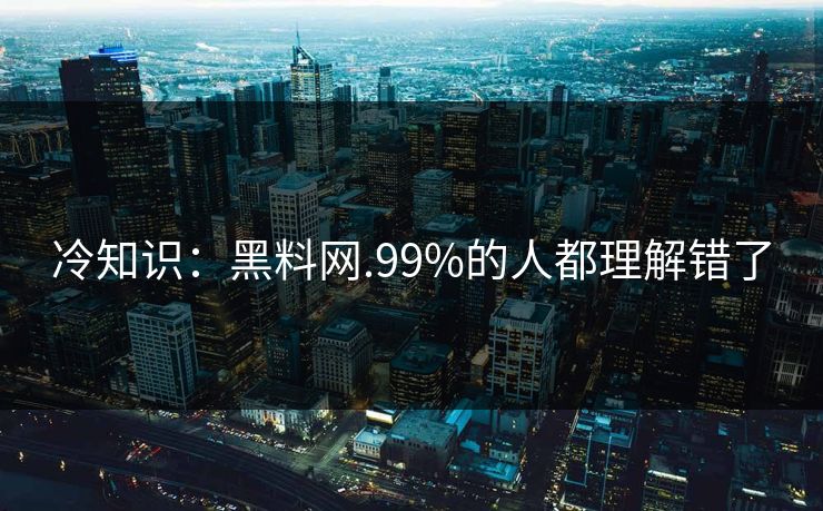 冷知识：黑料网.99%的人都理解错了