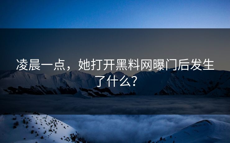 凌晨一点，她打开黑料网曝门后发生了什么？