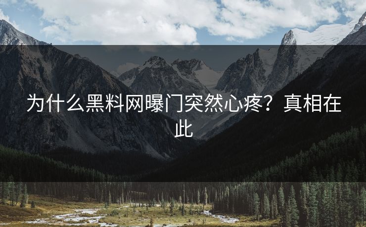 为什么黑料网曝门突然心疼？真相在此