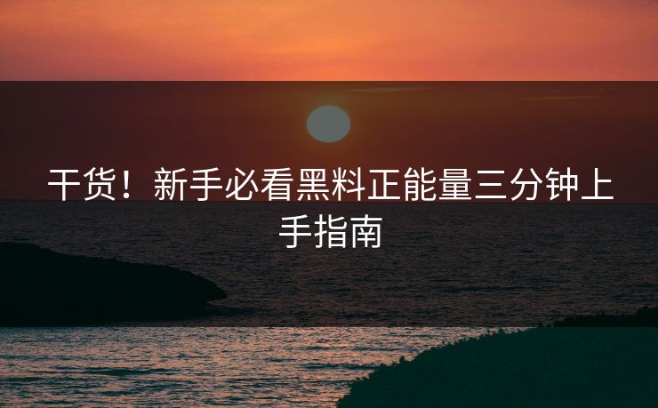 干货!新手必看黑料正能量三分钟上手指南