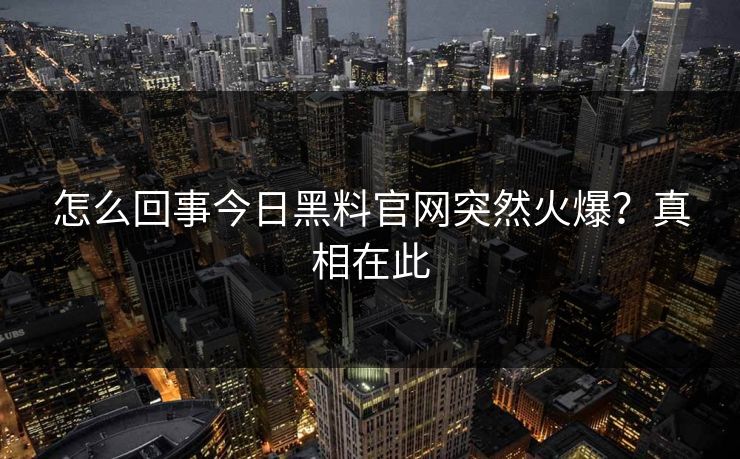 怎么回事今日黑料官网突然火爆?真相在此