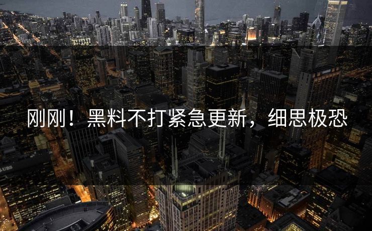 刚刚！黑料不打紧急更新，细思极恐