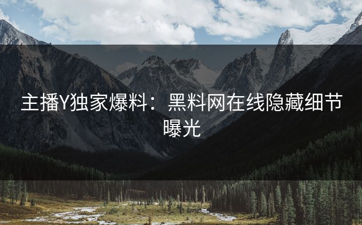 主播Y独家爆料：黑料网在线隐藏细节曝光